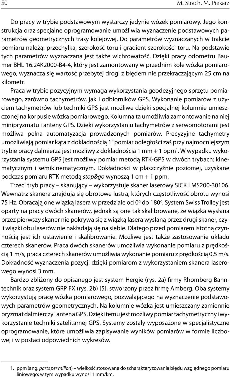 Do parametrów wyznaczanych w trakcie pomiaru należą: przechyłka, szerokość toru i gradient szerokości toru. Na podstawie tych parametrów wyznaczana jest także wichrowatość.