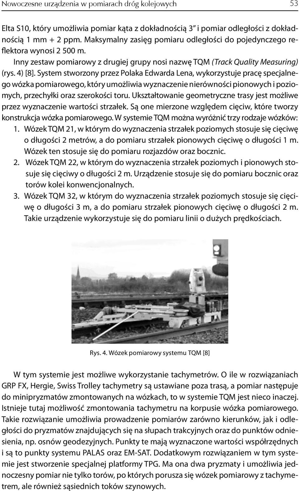 System stworzony przez Polaka Edwarda Lena, wykorzystuje pracę specjalnego wózka pomiarowego, który umożliwia wyznaczenie nierówności pionowych i poziomych, przechyłki oraz szerokości toru.