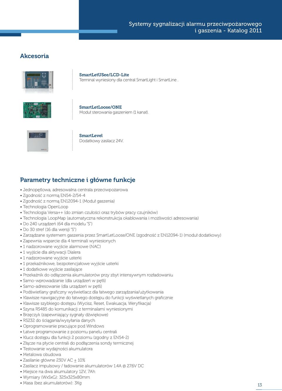 Parametry techniczne i główne funkcje Jednopętlowa, adresowalna centrala przeciwpożarowa Zgodność z normą EN54-2/54-4 Zgodność z normą EN12094-1 (Moduł gaszenia) Technologia OpenLoop Technologia