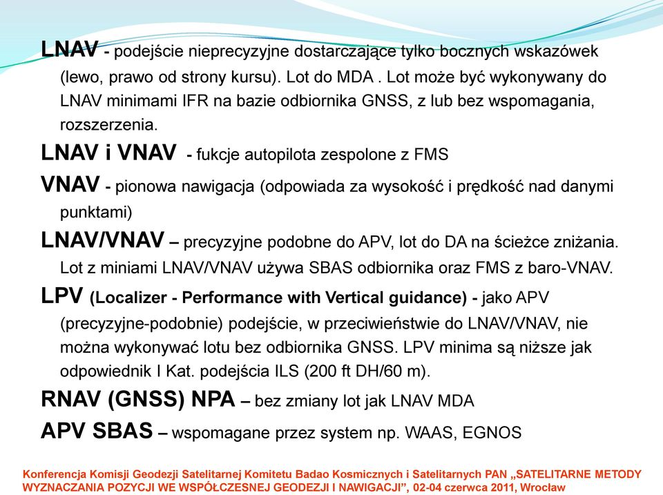 LNAV i VNAV - fukcje autopilota zespolone z FMS VNAV - pionowa nawigacja (odpowiada za wysokość i prędkość nad danymi punktami) LNAV/VNAV precyzyjne podobne do APV, lot do DA na ścieżce zniżania.