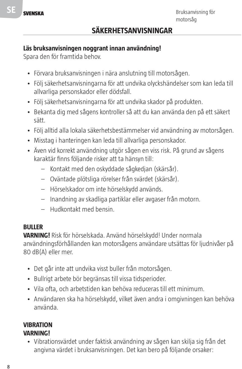 Bekanta dig med sågens kontroller så att du kan använda den på ett säkert sätt. Följ alltid alla lokala säkerhetsbestämmelser vid användning av motorsågen.