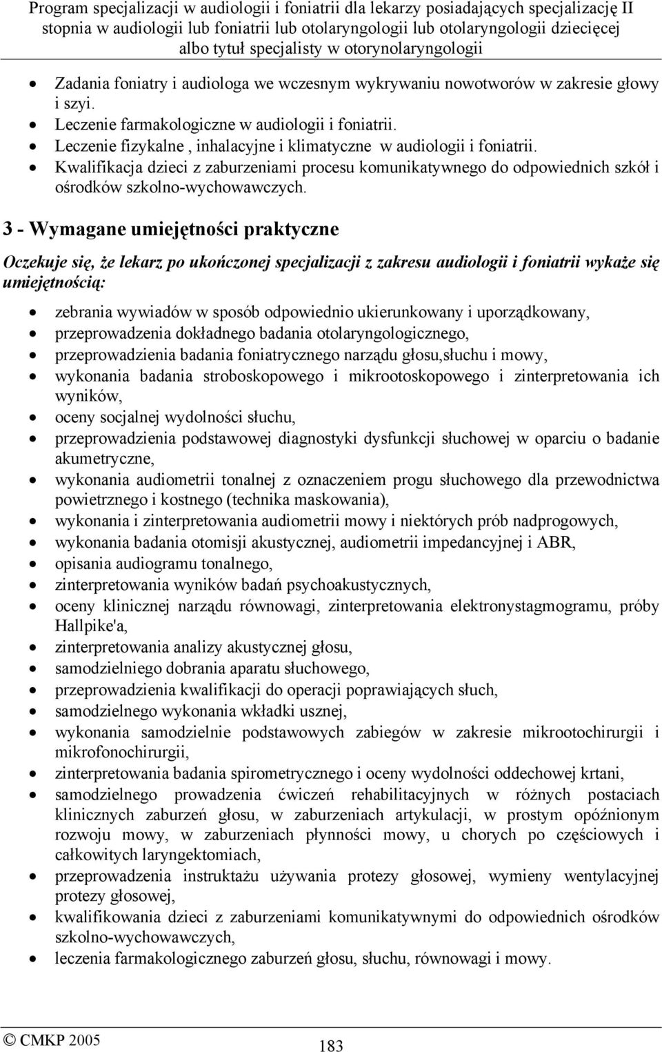 3 - Wymagane umiejętności praktyczne Oczekuje się, że lekarz po ukończonej specjalizacji z zakresu audiologii i foniatrii wykaże się umiejętnością: zebrania wywiadów w sposób odpowiednio