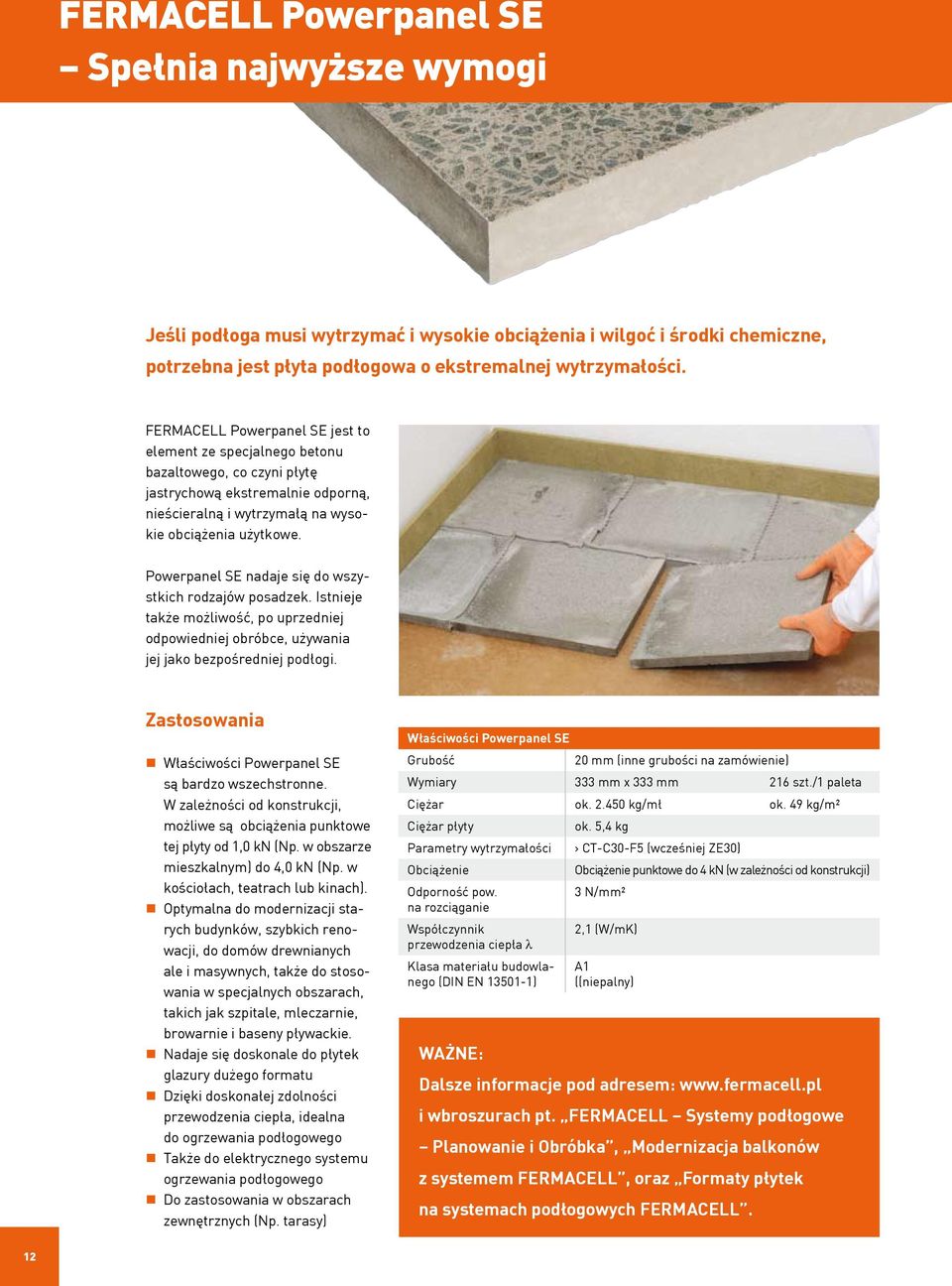 Powerpanel SE nadaje się do wszystkich rodzajów posadzek. Istnieje także możliwość, po uprzedniej odpowiedniej obróbce, używania jej jako bezpośredniej podłogi.