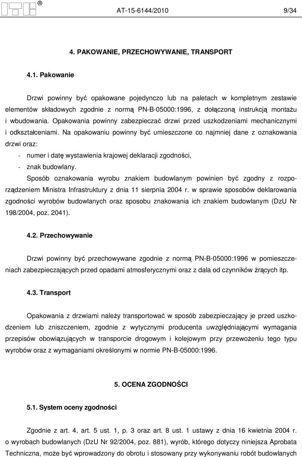 Na opakowaniu powinny by umieszczone co najmniej dane z oznakowania drzwi oraz: - numer i dat wystawienia krajowej deklaracji zgodno ci, - znak budowlany.