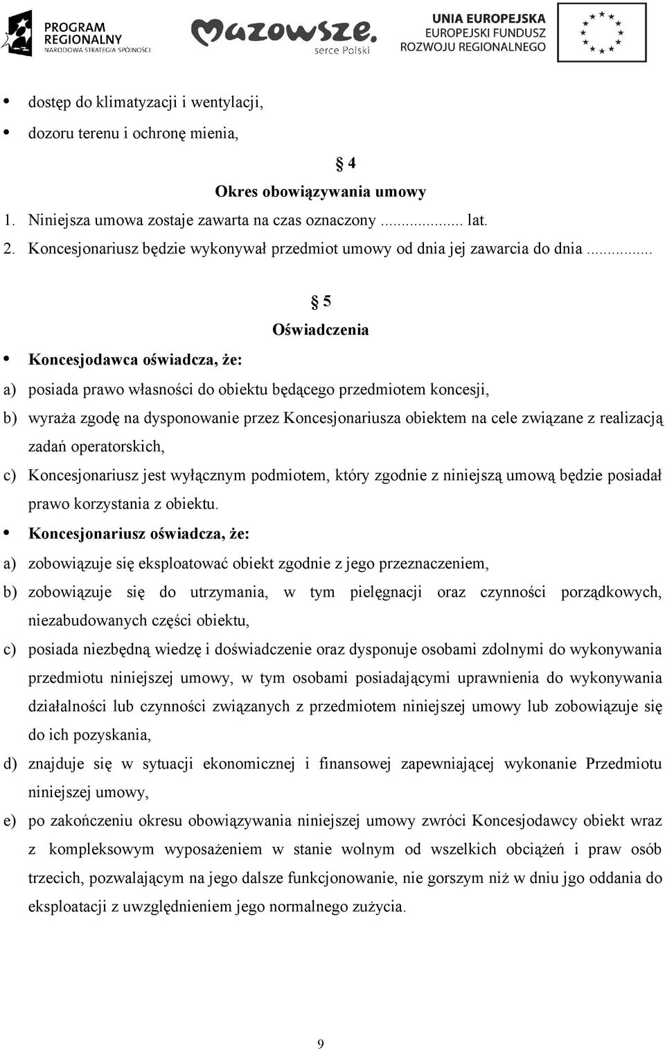 .. 5 Oświadczenia Koncesjodawca oświadcza, że: a) posiada prawo własności do obiektu będącego przedmiotem koncesji, b) wyraża zgodę na dysponowanie przez Koncesjonariusza obiektem na cele związane z