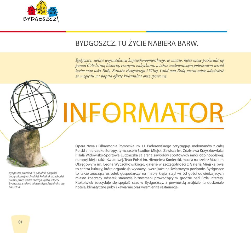 Bydgoskiego i Wisły. Gród nad Brdą warto także odwiedzić ze względu na bogatą ofertę kulturalną oraz sportową. INFORMATOR Bydgoszcz przecina 18 południk długości geograficznej wschodniej.