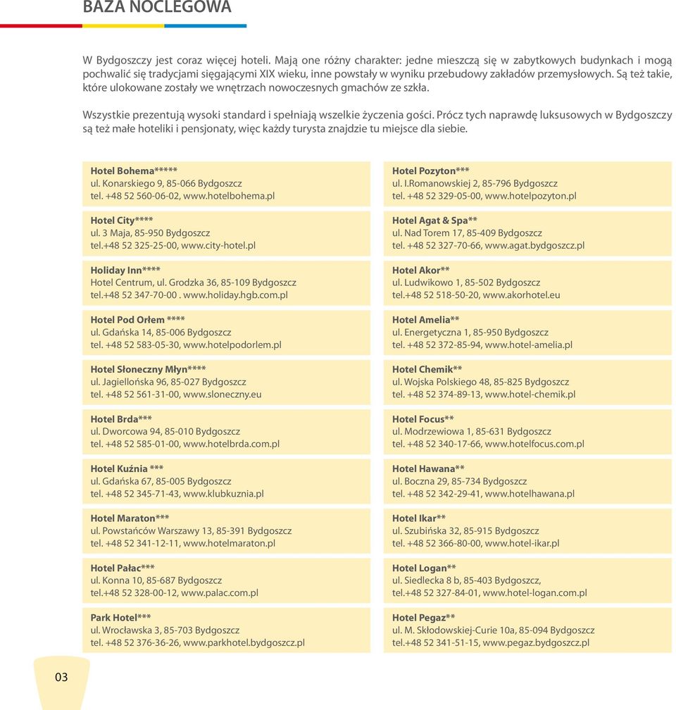 Są też takie, które ulokowane zostały we wnętrzach nowoczesnych gmachów ze szkła. Wszystkie prezentują wysoki standard i spełniają wszelkie życzenia gości.