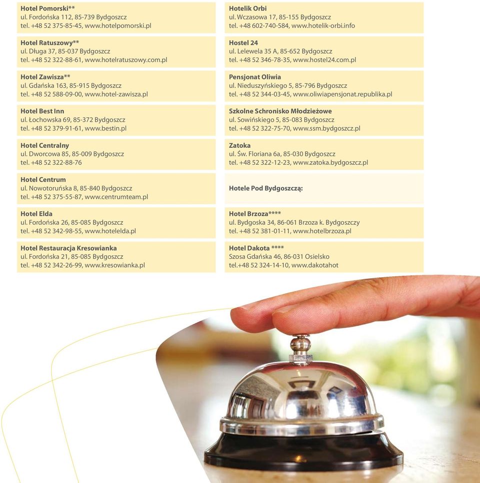 pl Hotel Centralny ul. Dworcowa 85, 85-009 Bydgoszcz tel. +48 52 322-88-76 Hotel Centrum ul. Nowotoruńska 8, 85-840 Bydgoszcz tel. +48 52 375-55-87, www.centrumteam.pl Hotel Elda ul.