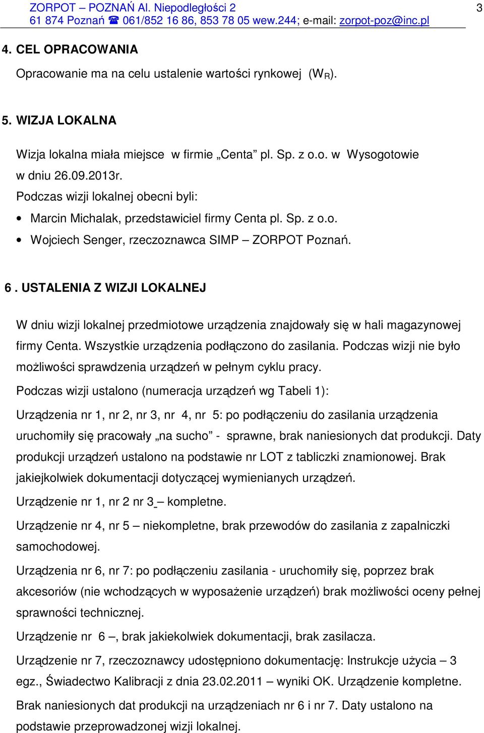 USTALENIA Z WIZJI LOKALNEJ W dniu wizji lokalnej przedmiotowe urządzenia znajdowały się w hali magazynowej firmy Centa. Wszystkie urządzenia podłączono do zasilania.