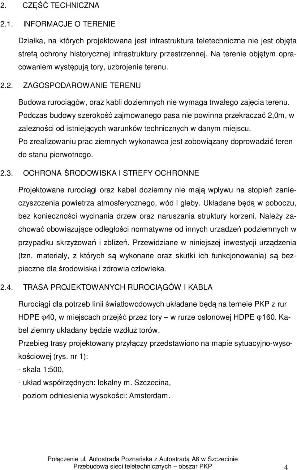 Podczas budowy szerokość zajmowanego pasa nie powinna przekraczać 2,0m, w zależności od istniejących warunków technicznych w danym miejscu.