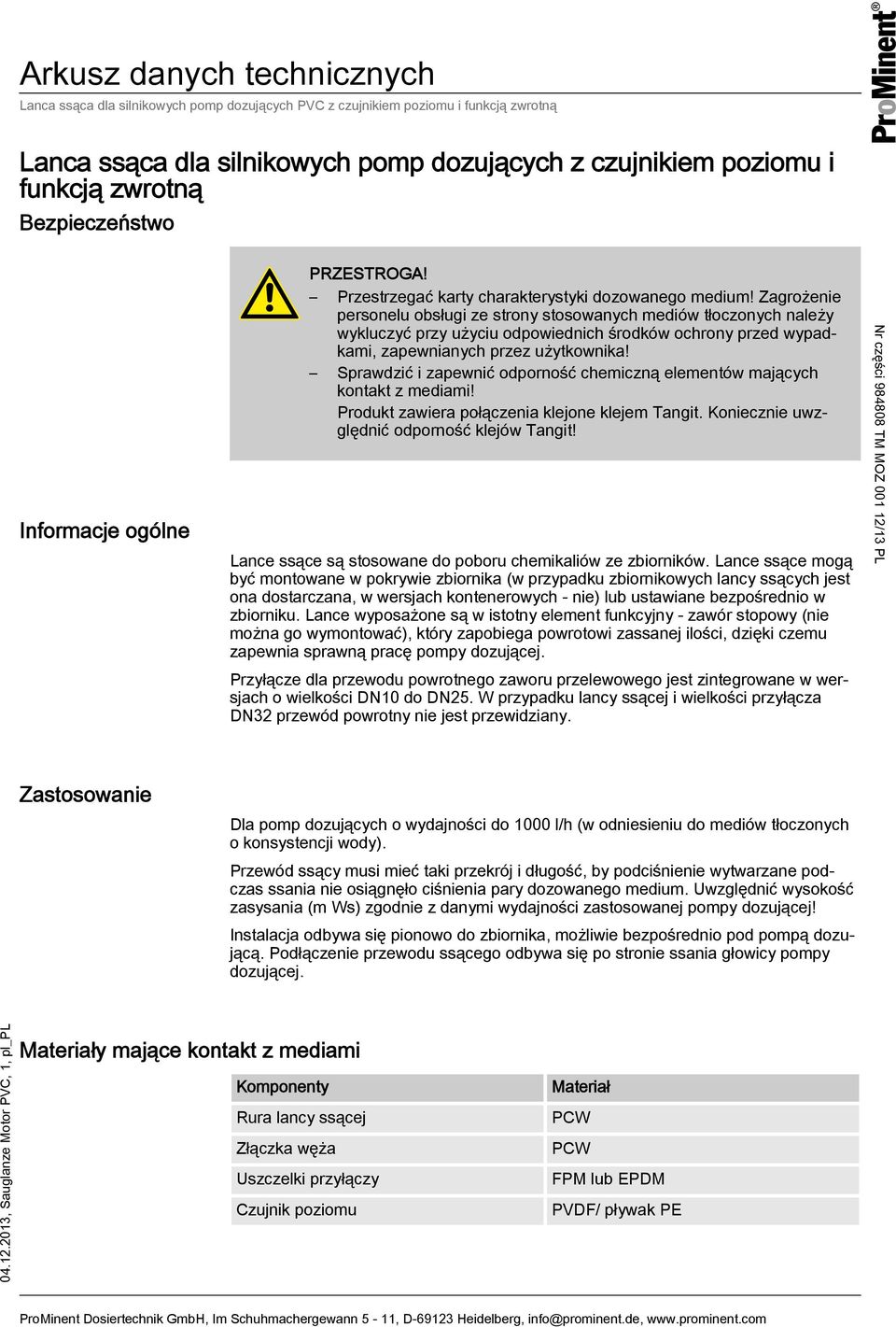 Sprawdzić i zapewnić odporność chemiczną elementów mających kontakt z mediami! Produkt zawiera połączenia klejone klejem Tangit. Koniecznie uwzględnić odporność klejów Tangit!