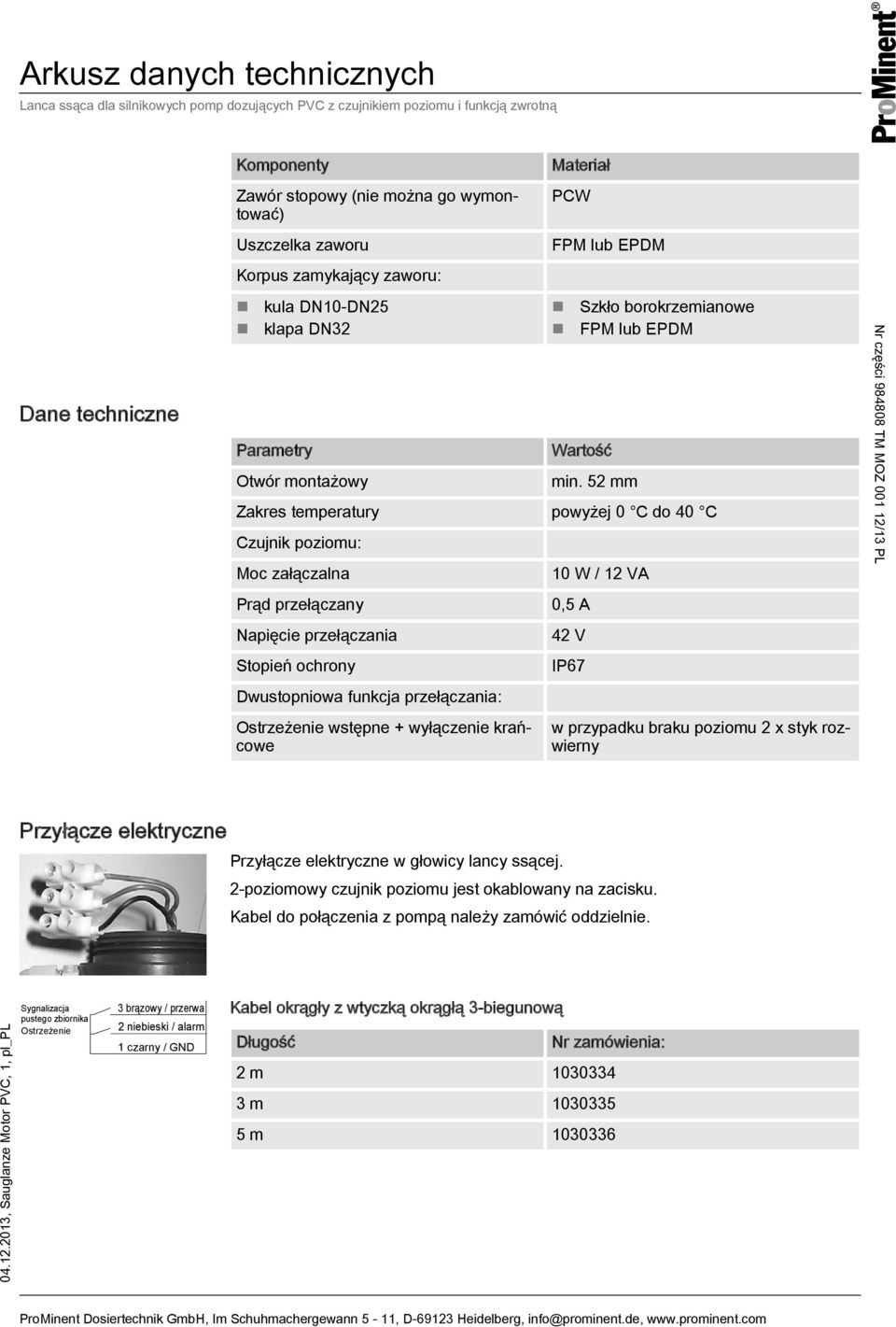 52 mm Zakres temperatury powyżej 0 C do 40 C Czujnik poziomu: Moc załączalna Prąd przełączany Napięcie przełączania Stopień ochrony Dwustopniowa funkcja przełączania: Ostrzeżenie wstępne + wyłączenie