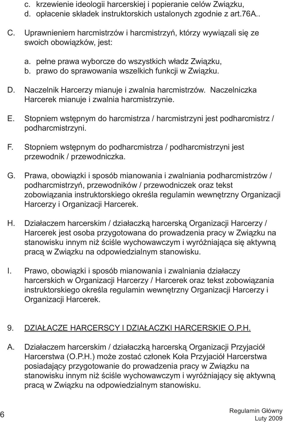 Naczelnik Harcerzy mianuje i zwalnia harcmistrzów. Naczelniczka Harcerek mianuje i zwalnia harcmistrzynie. E. Stopniem wstępnym do harcmistrza / harcmistrzyni jest podharcmistrz / podharcmistrzyni. F.