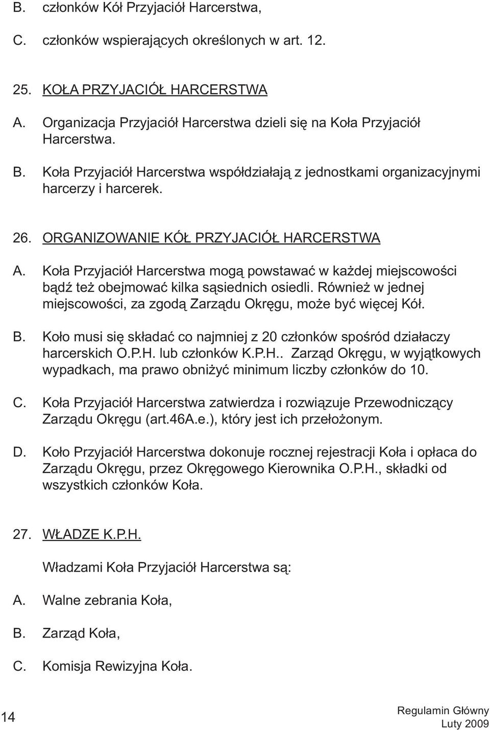 Koła Przyjaciół Harcerstwa mogą powstawać w każdej miejscowości bądź też obejmować kilka sąsiednich osiedli. Również w jednej miejscowości, za zgodą Zarządu Okręgu, może być więcej Kół. B.