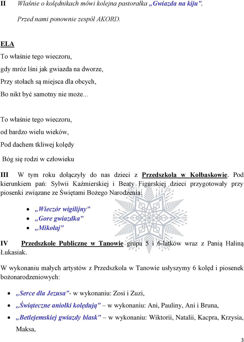 .. To właśnie tego wieczoru, od bardzo wielu wieków, Pod dachem tkliwej kolędy Bóg się rodzi w człowieku III W tym roku dołączyły do nas dzieci z Przedszkola w Kołbaskowie.