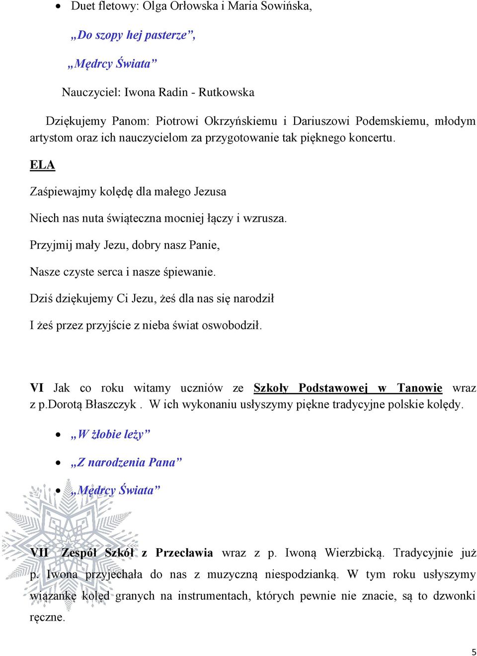 Przyjmij mały Jezu, dobry nasz Panie, Nasze czyste serca i nasze śpiewanie. Dziś dziękujemy Ci Jezu, żeś dla nas się narodził I żeś przez przyjście z nieba świat oswobodził.