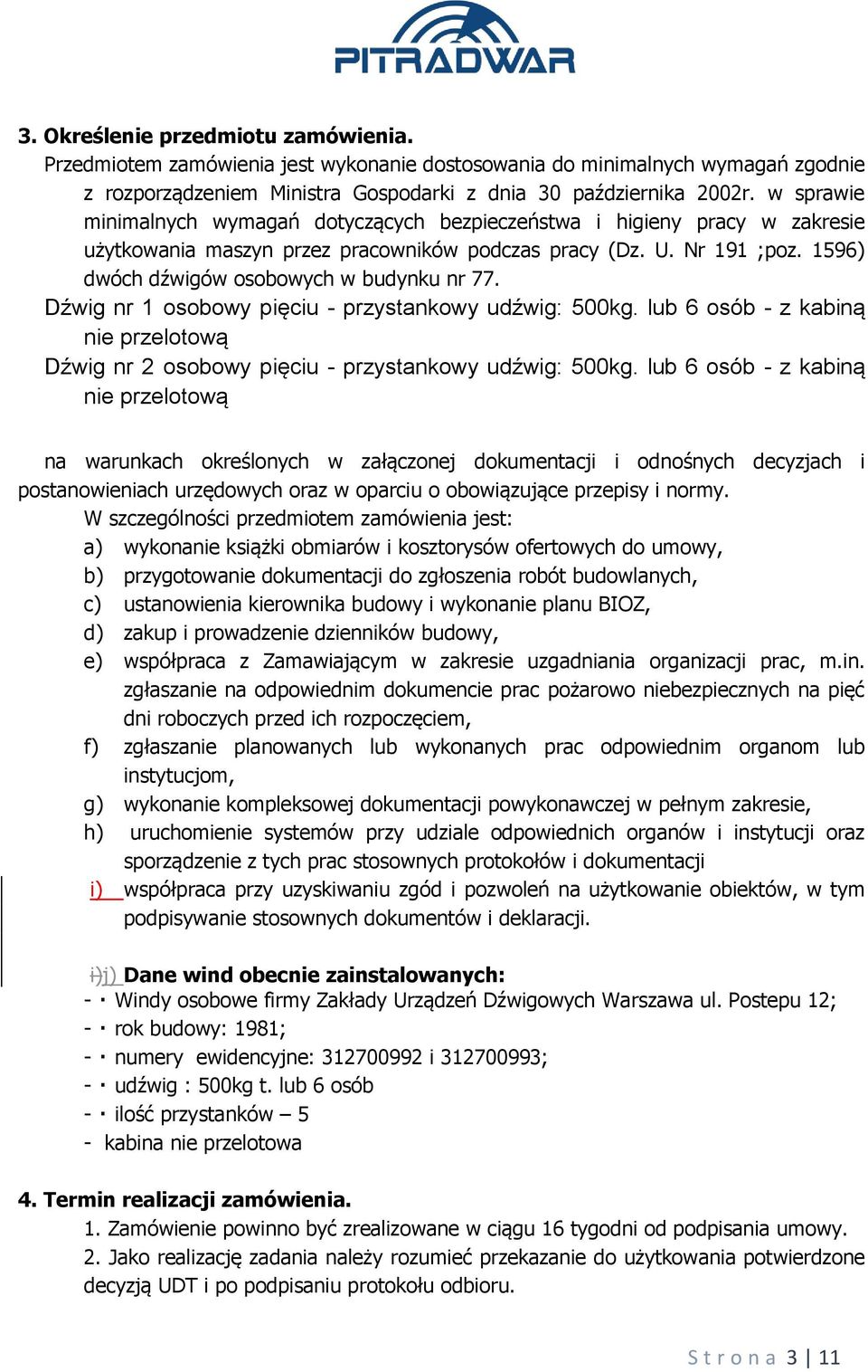 1596) dwóch dźwigów osobowych w budynku nr 77. Dźwig nr 1 osobowy pięciu - przystankowy udźwig: 500kg. lub 6 osób - z kabiną nie przelotową Dźwig nr 2 osobowy pięciu - przystankowy udźwig: 500kg.
