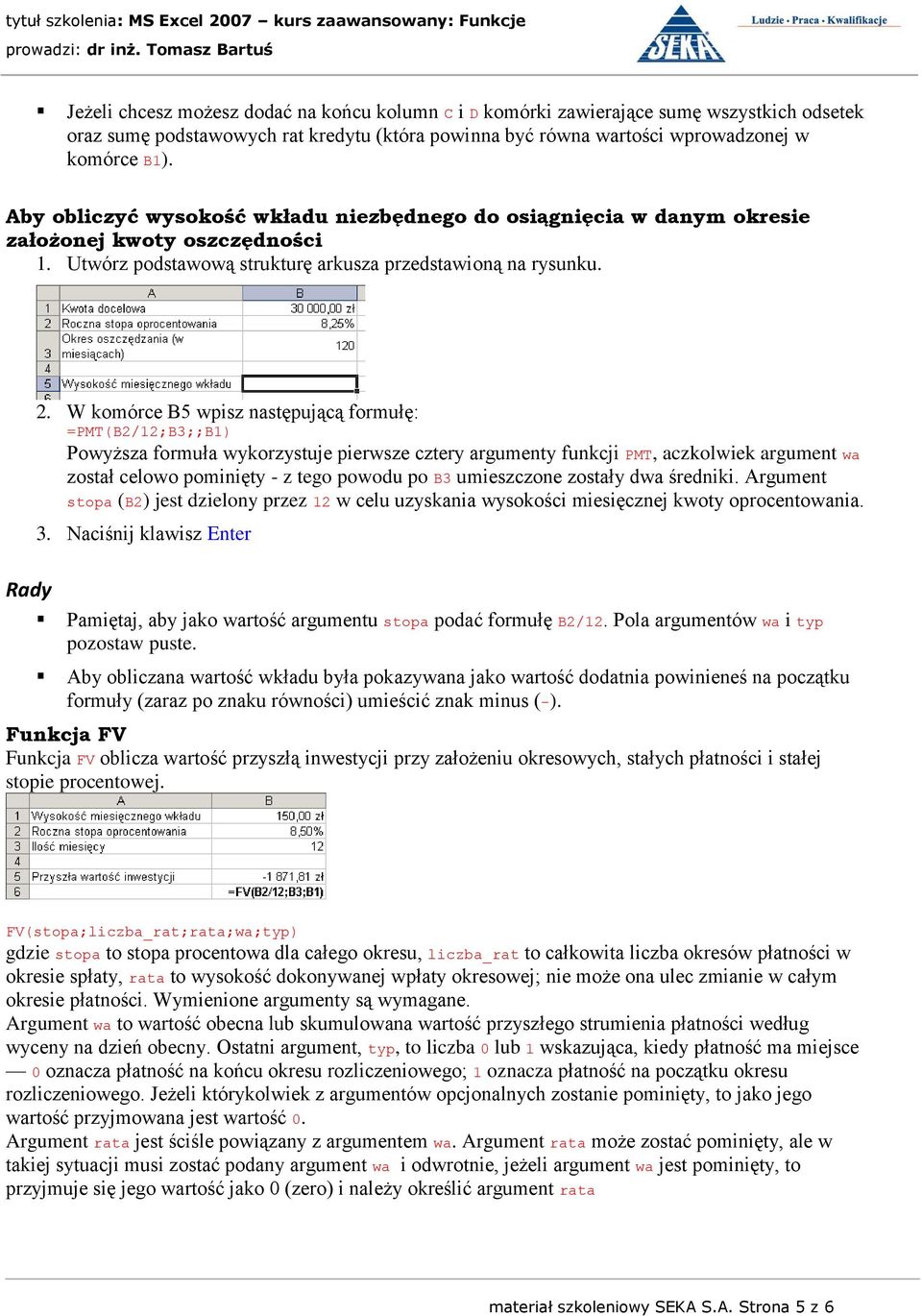 W komórce B5 wpisz następującą formułę: =PMT(B2/12;B3;;B1) Powyższa formuła wykorzystuje pierwsze cztery argumenty funkcji PMT, aczkolwiek argument wa został celowo pominięty - z tego powodu po B3