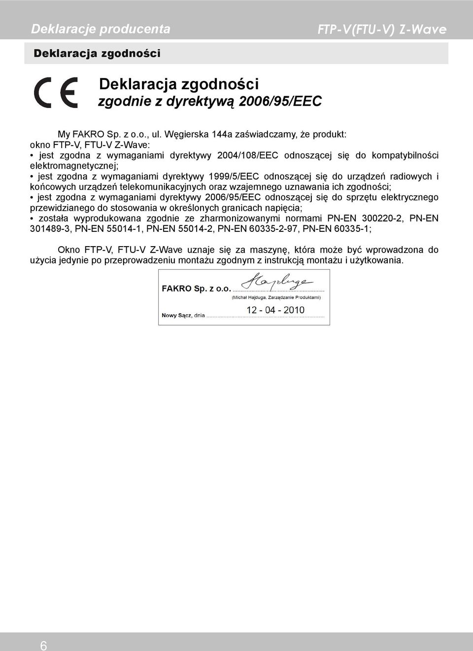 dyrektywy 1999/5/EEC odnoszącej się do urządzeń radiowych i końcowych urządzeń telekomunikacyjnych oraz wzajemnego uznawania ich zgodności; jest zgodna z wymaganiami dyrektywy 2006/95/EEC odnoszącej
