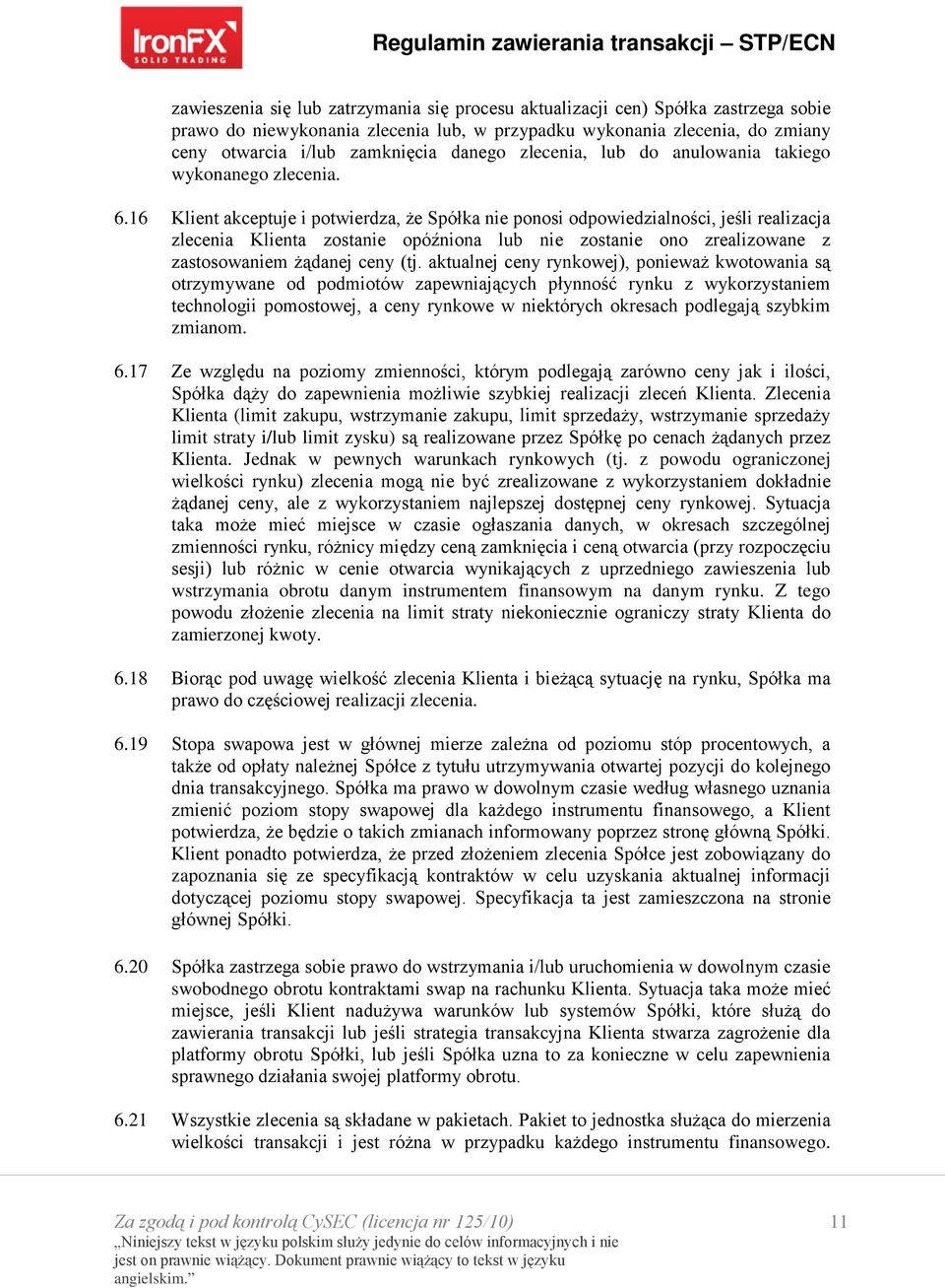 16 Klient akceptuje i potwierdza, że Spółka nie ponosi odpowiedzialności, jeśli realizacja zlecenia Klienta zostanie opóźniona lub nie zostanie ono zrealizowane z zastosowaniem żądanej ceny (tj.