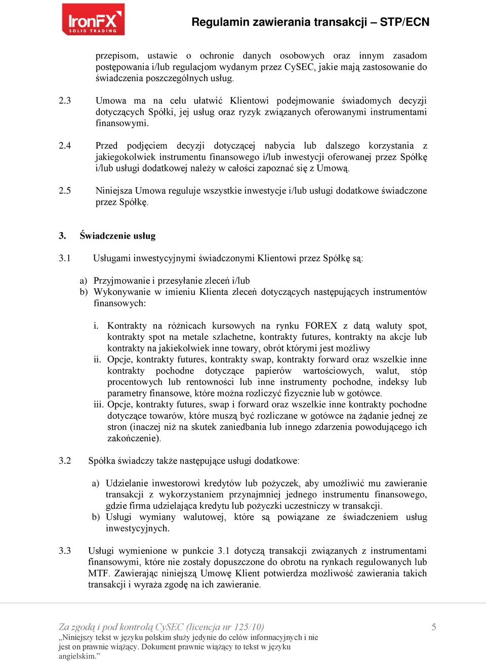 4 Przed podjęciem decyzji dotyczącej nabycia lub dalszego korzystania z jakiegokolwiek instrumentu finansowego i/lub inwestycji oferowanej przez Spółkę i/lub usługi dodatkowej należy w całości