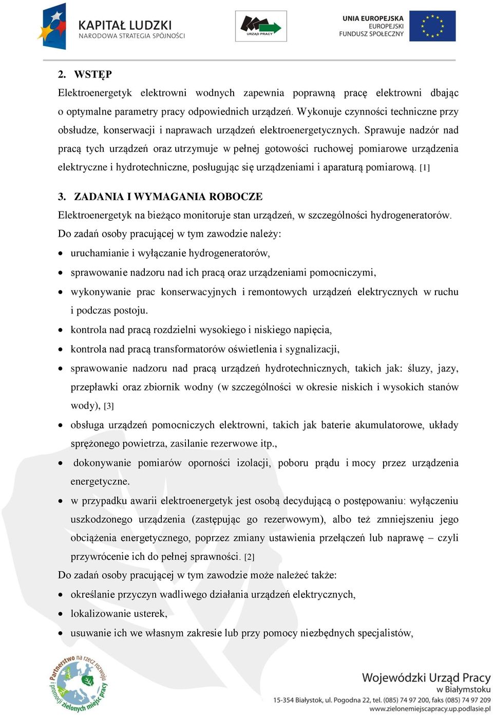 Sprawuje nadzór nad pracą tych urządzeń oraz utrzymuje w pełnej gotowości ruchowej pomiarowe urządzenia elektryczne i hydrotechniczne, posługując się urządzeniami i aparaturą pomiarową. [1] 3.