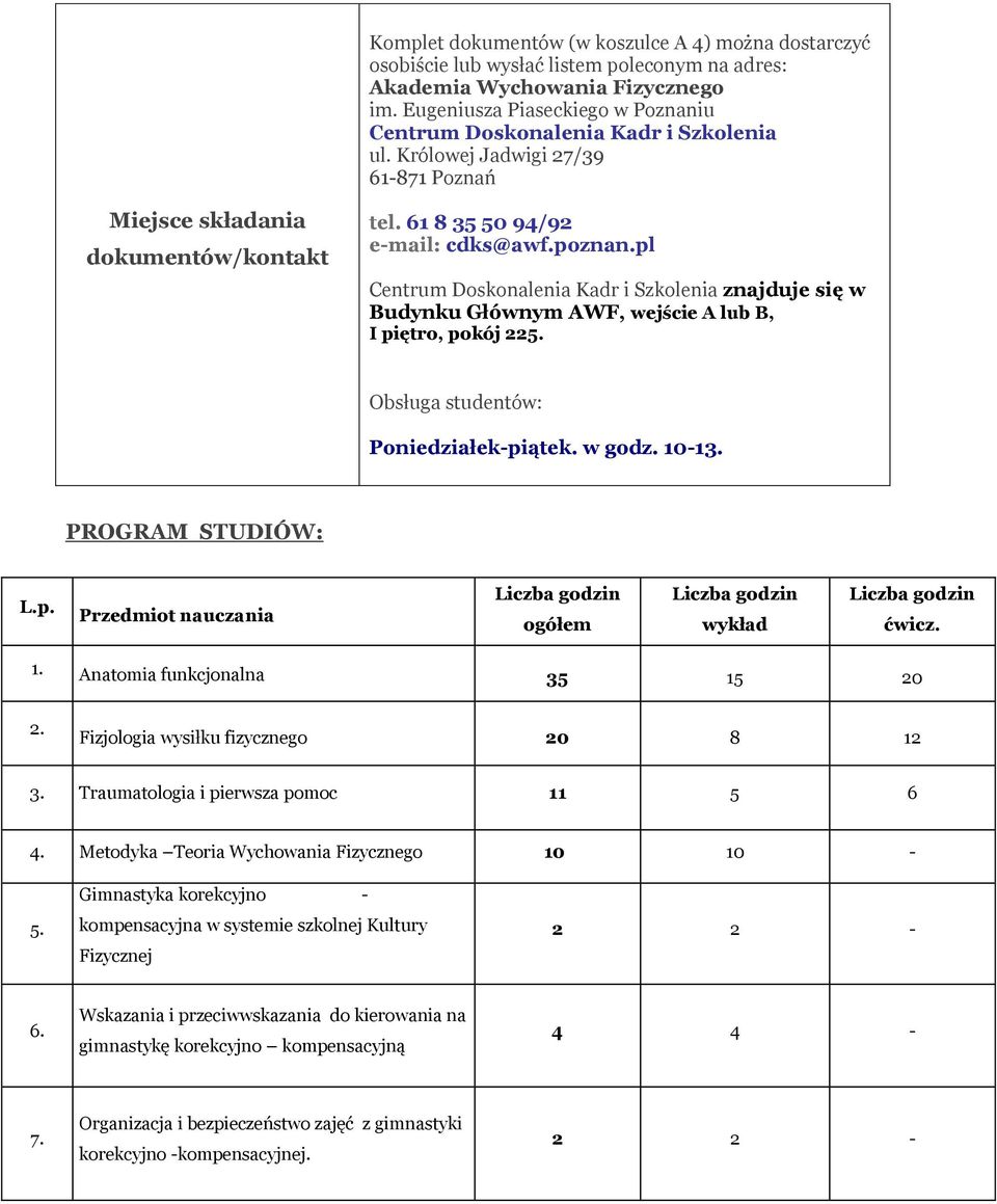 pl Centrum Doskonalenia Kadr i Szkolenia znajduje się w Budynku Głównym AWF, wejście A lub B, I piętro, pokój 225. Obsługa studentów: Poniedziałek-piątek. w godz. 10-13. PROGRAM STUDIÓW: L.p. Przedmiot nauczania ogółem wykład ćwicz.