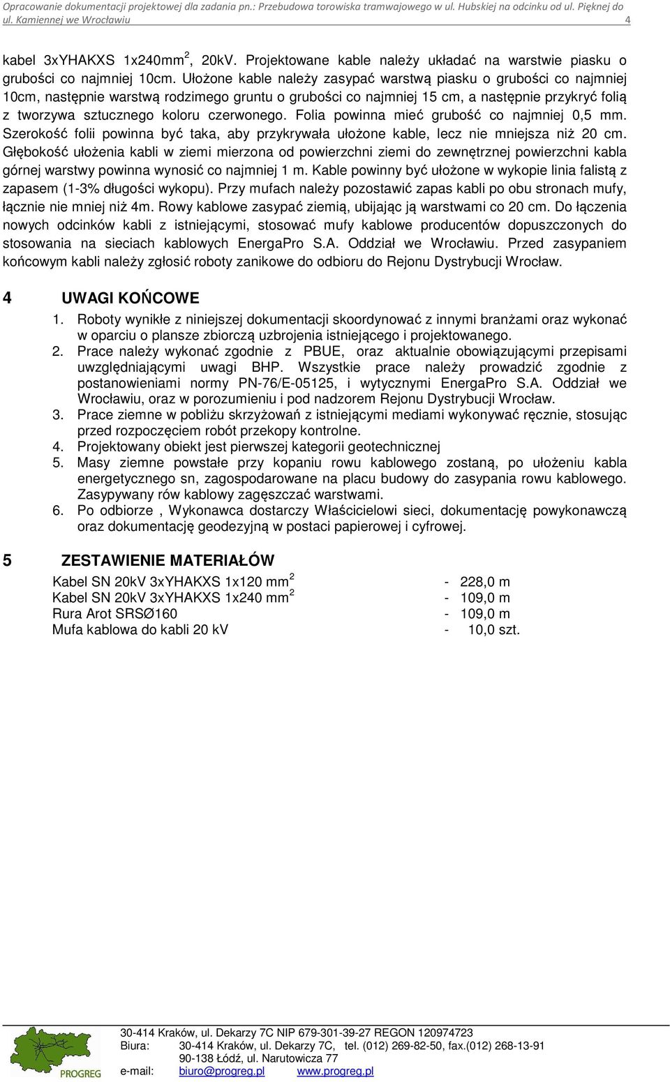 Ułożone kable należy zasypać warstwą piasku o grubości co najmniej 10cm, następnie warstwą rodzimego gruntu o grubości co najmniej 15 cm, a następnie przykryć folią z tworzywa sztucznego koloru