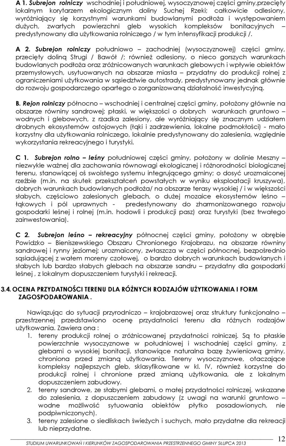 Subrejon rolniczy południowo zachodniej (wysoczyznowej) części gminy, przecięty doliną Strugi / Bawół /; również odlesiony, o nieco gorszych warunkach budowlanych podłoża oraz zróżnicowanych