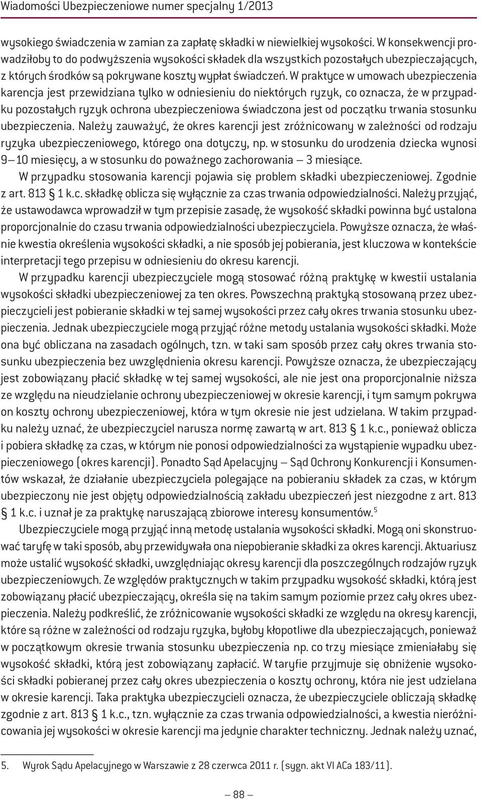 W praktyce w umowach ubezpieczenia karencja jest przewidziana tylko w odniesieniu do niektórych ryzyk, co oznacza, że w przypadku pozostałych ryzyk ochrona ubezpieczeniowa świadczona jest od początku