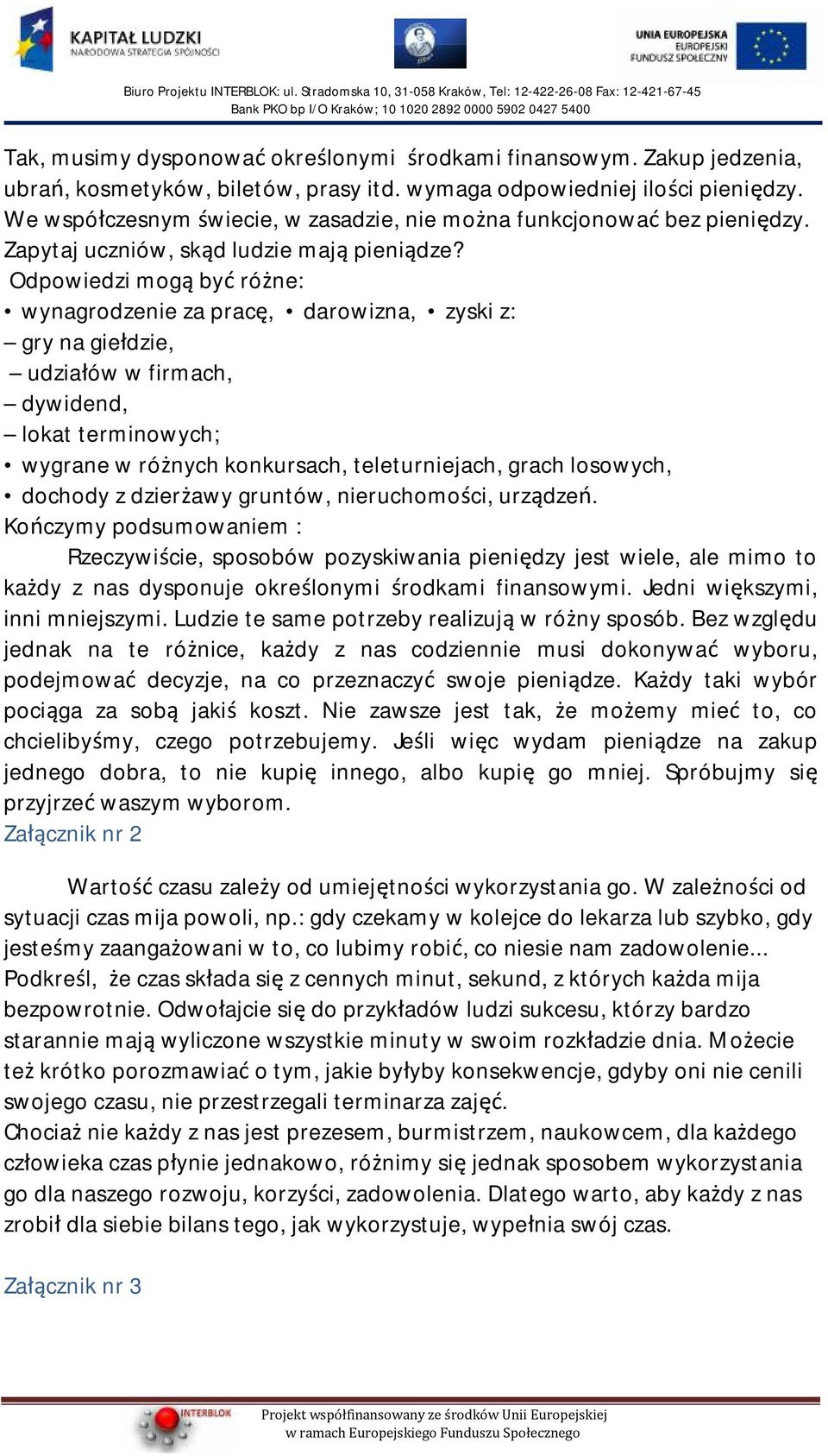 Odpowiedzi mogą być różne: wynagrodzenie za pracę, darowizna, zyski z: gry na giełdzie, udziałów w firmach, dywidend, lokat terminowych; wygrane w różnych konkursach, teleturniejach, grach losowych,