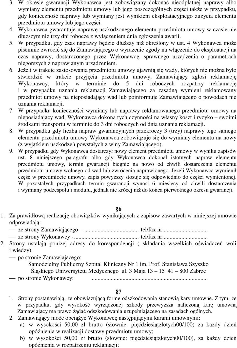 Wykonawca gwarantuje naprawę uszkodzonego elementu przedmiotu umowy w czasie nie dłuŝszym niŝ trzy dni robocze z wyłączeniem dnia zgłoszenia awarii. 5.