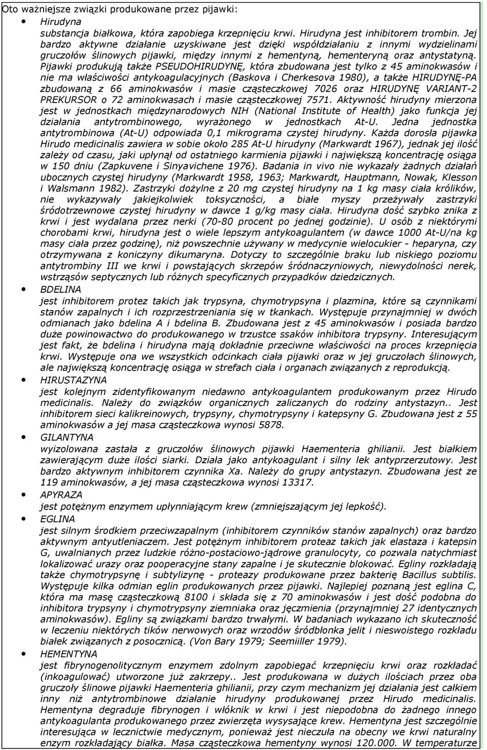 Pijawki produkują także PSEUDOHIRUDYNĘ, która zbudowana jest tylko z 45 aminokwasów i nie ma właściwości antykoagulacyjnych (Baskova i Cherkesova 1980), a także HIRUDYNĘ-PA zbudowaną z 66 aminokwasów