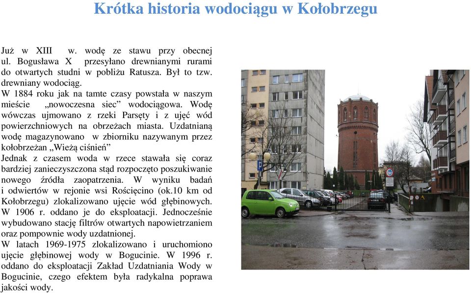 Uzdatnianą wodę magazynowano w zbiorniku nazywanym przez kołobrzeżan Wieżą ciśnień Jednak z czasem woda w rzece stawała się coraz bardziej zanieczyszczona stąd rozpoczęto poszukiwanie nowego źródła