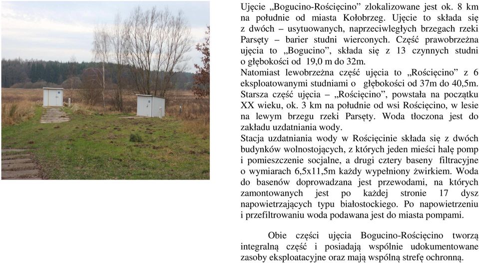 Natomiast lewobrzeżna część ujęcia to Rościęcino z 6 eksploatowanymi studniami o głębokości od 37m do 40,5m. Starsza część ujęcia Rościęcino, powstała na początku XX wieku, ok.