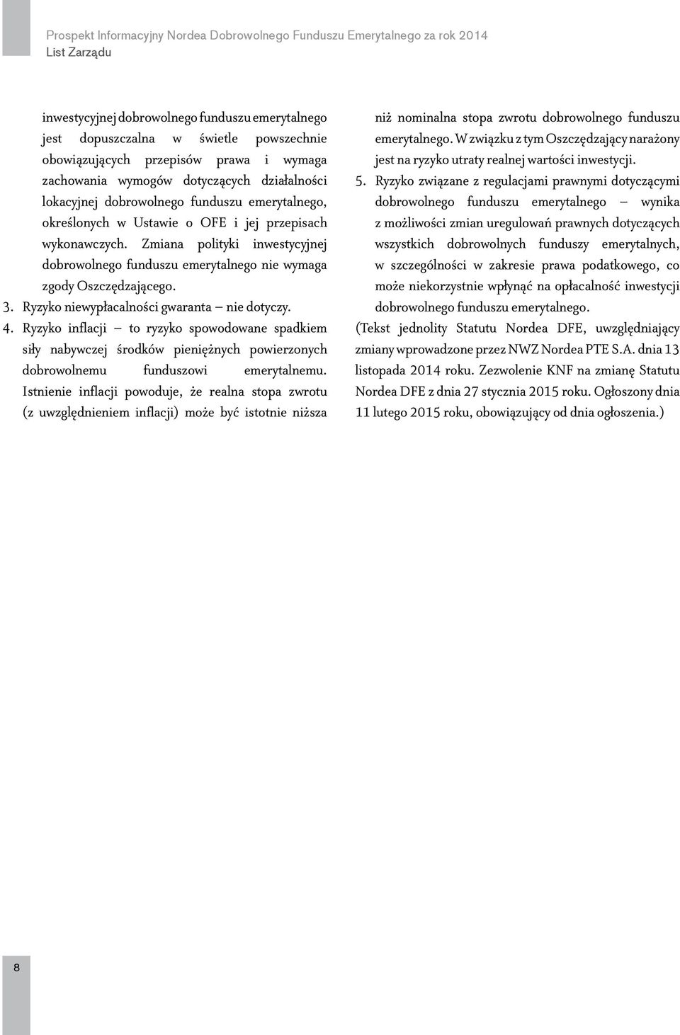 Ryzyko niewypłacalności gwaranta nie dotyczy. 4. Ryzyko inflacji to ryzyko spowodowane spadkiem siły nabywczej środków pieniężnych powierzonych dobrowolnemu funduszowi emerytalnemu.