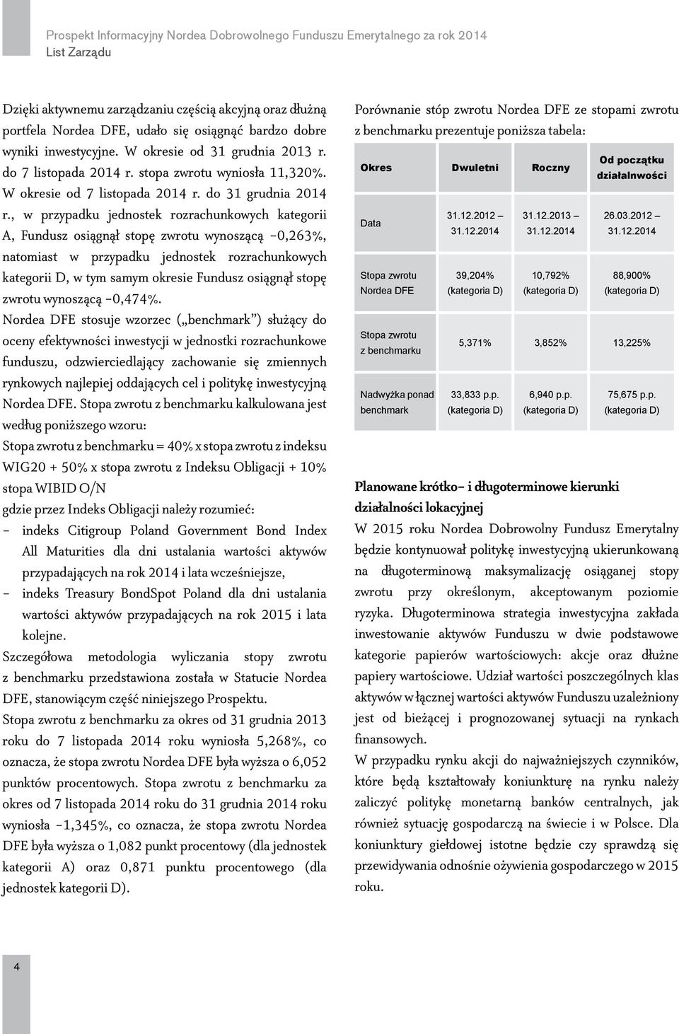 , w przypadku jednostek rozrachunkowych kategorii A, Fundusz osiągnął stopę zwrotu wynoszącą -0,263%, natomiast w przypadku jednostek rozrachunkowych kategorii D, w tym samym okresie Fundusz osiągnął