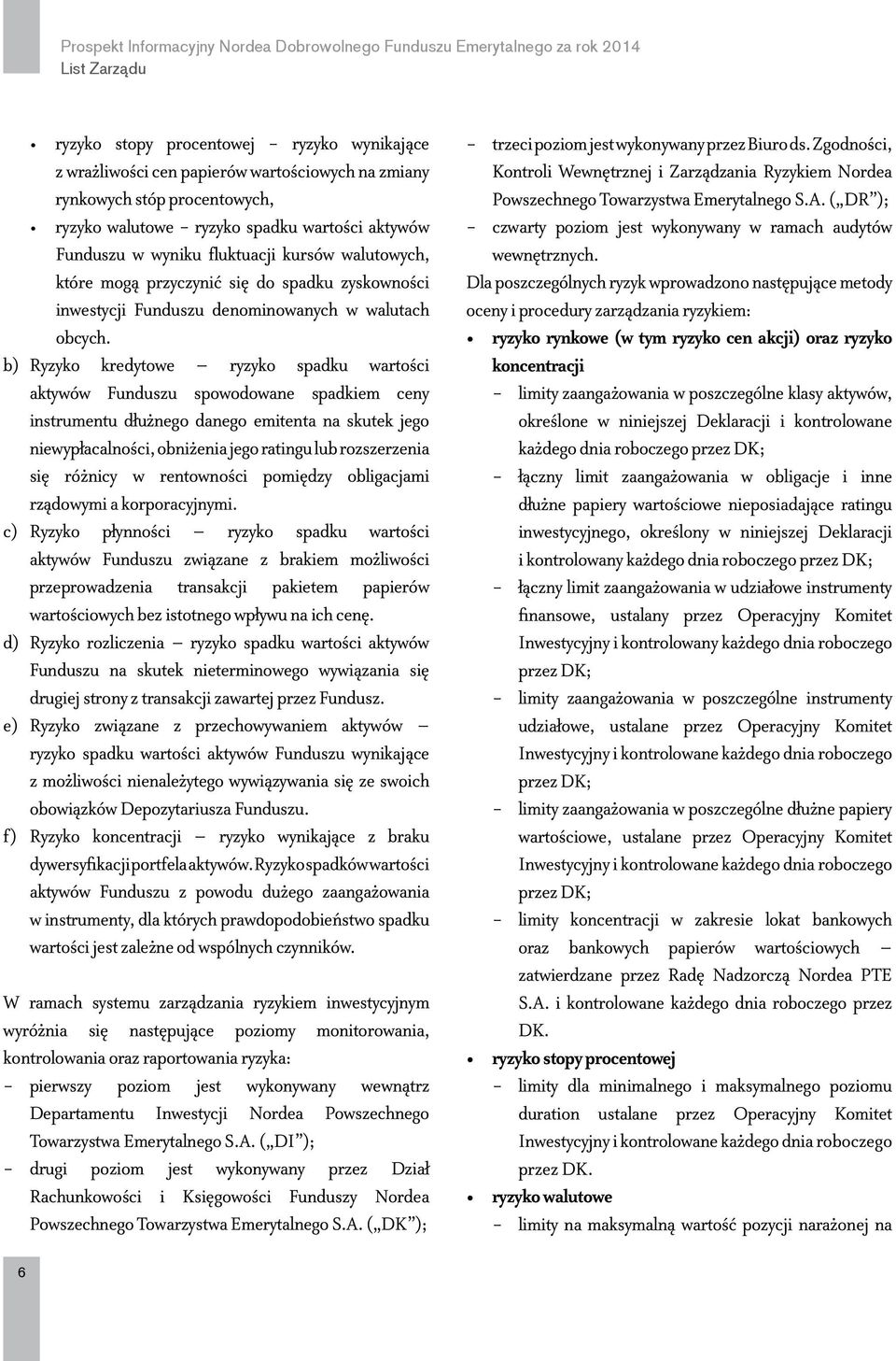 b) Ryzyko kredytowe ryzyko spadku wartości aktywów Funduszu spowodowane spadkiem ceny instrumentu dłużnego danego emitenta na skutek jego niewypłacalności, obniżenia jego ratingu lub rozszerzenia się