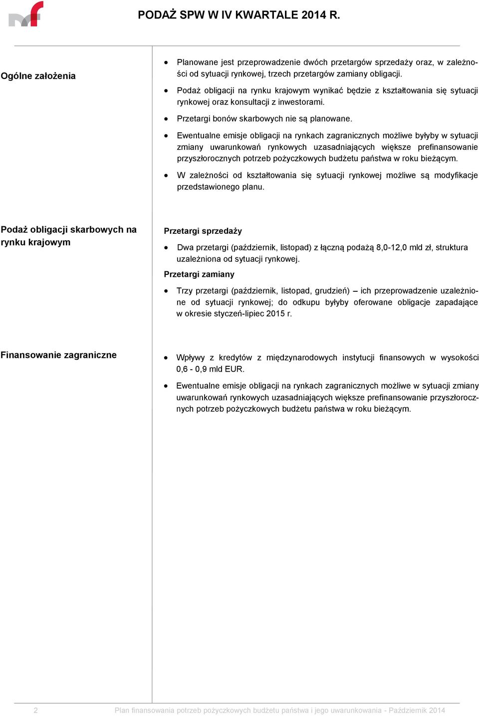 Ewentualne emisje obligacji na rynkach zagranicznych możliwe byłyby w sytuacji zmiany uwarunkowań rynkowych uzasadniających większe prefinansowanie przyszłorocznych potrzeb pożyczkowych budżetu