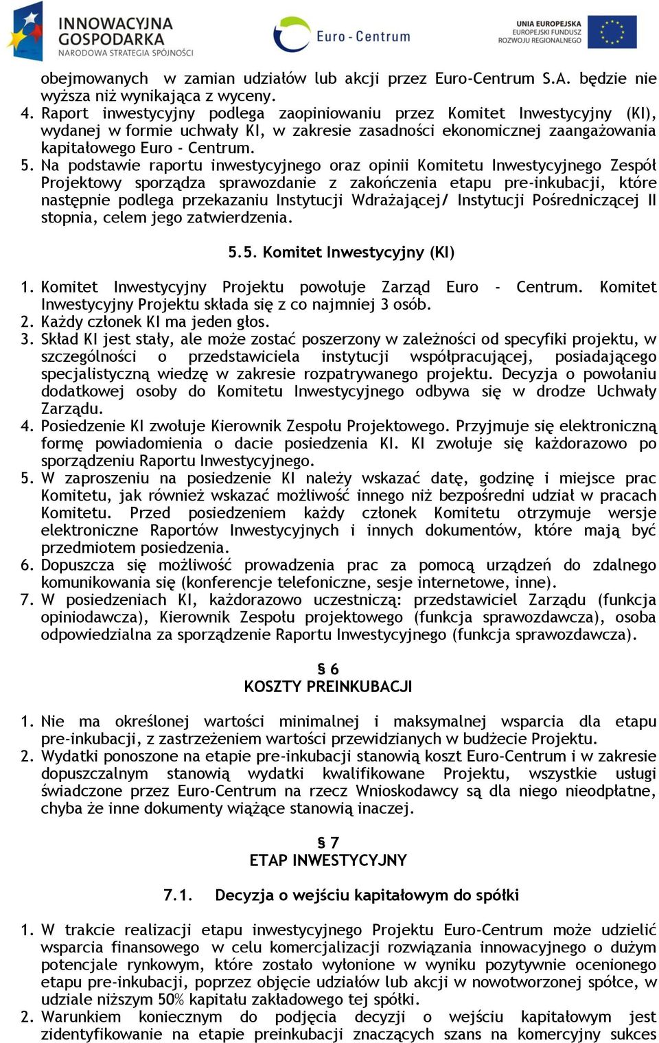 Na podstawie raportu inwestycyjnego oraz opinii Komitetu Inwestycyjnego Zespół Projektowy sporządza sprawozdanie z zakończenia etapu pre-inkubacji, które następnie podlega przekazaniu Instytucji