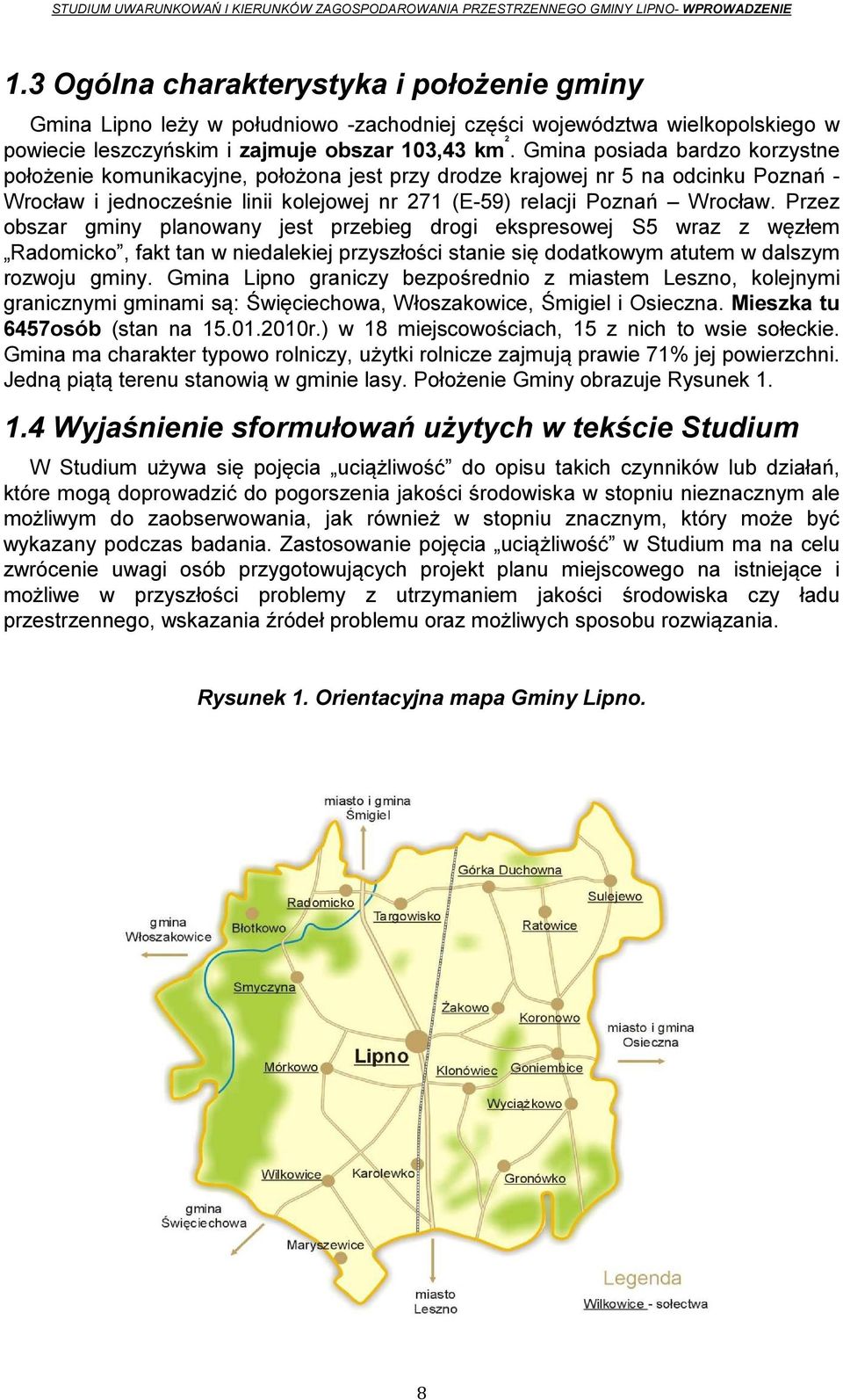 Gmina posiada bardzo korzystne położenie komunikacyjne, położona jest przy drodze krajowej nr 5 na odcinku Poznań - Wrocław i jednocześnie linii kolejowej nr 271 (E-59) relacji Poznań Wrocław.