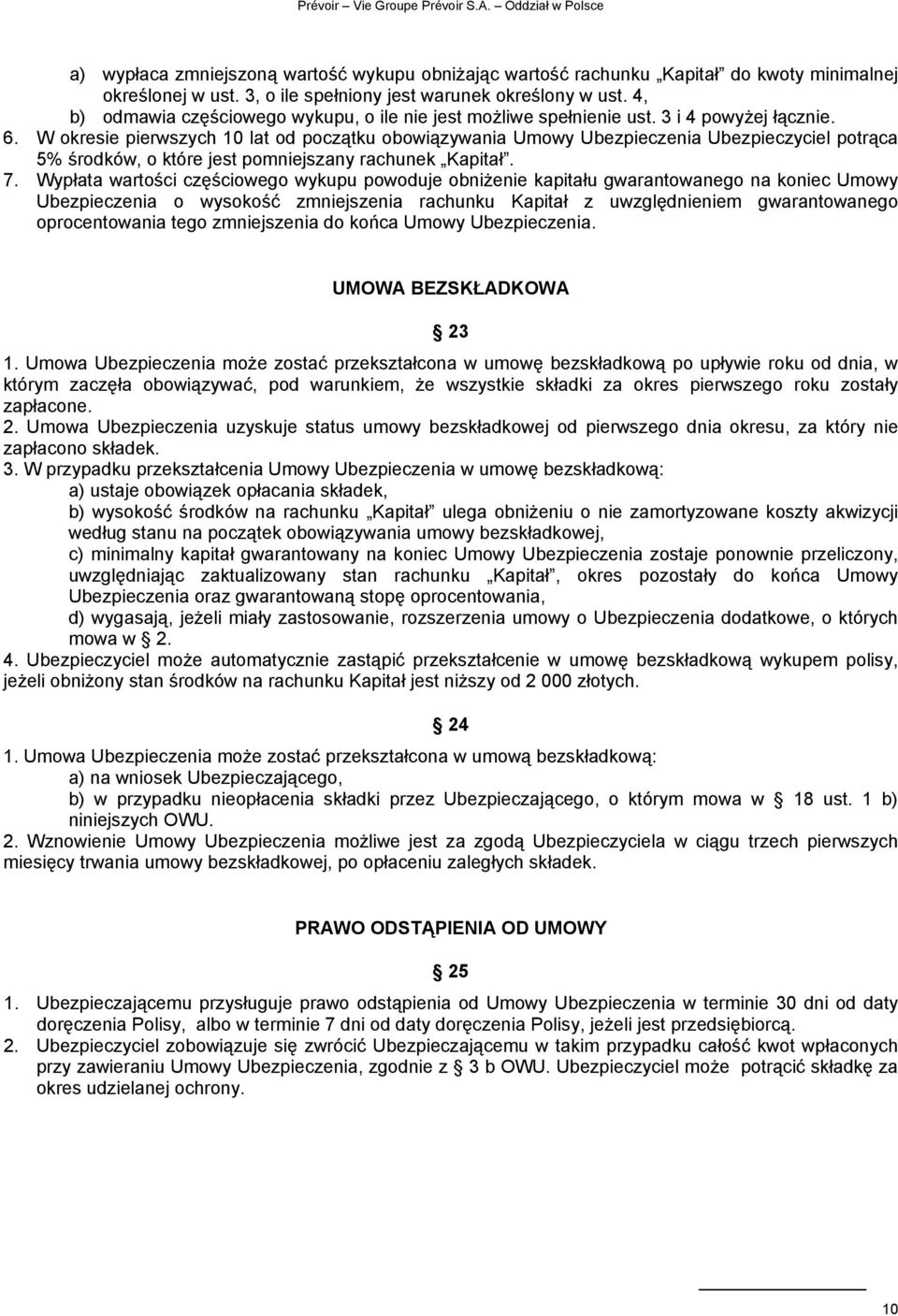 W okresie pierwszych 10 lat od początku obowiązywania Umowy Ubezpieczenia Ubezpieczyciel potrąca 5% środków, o które jest pomniejszany rachunek Kapitał. 7.
