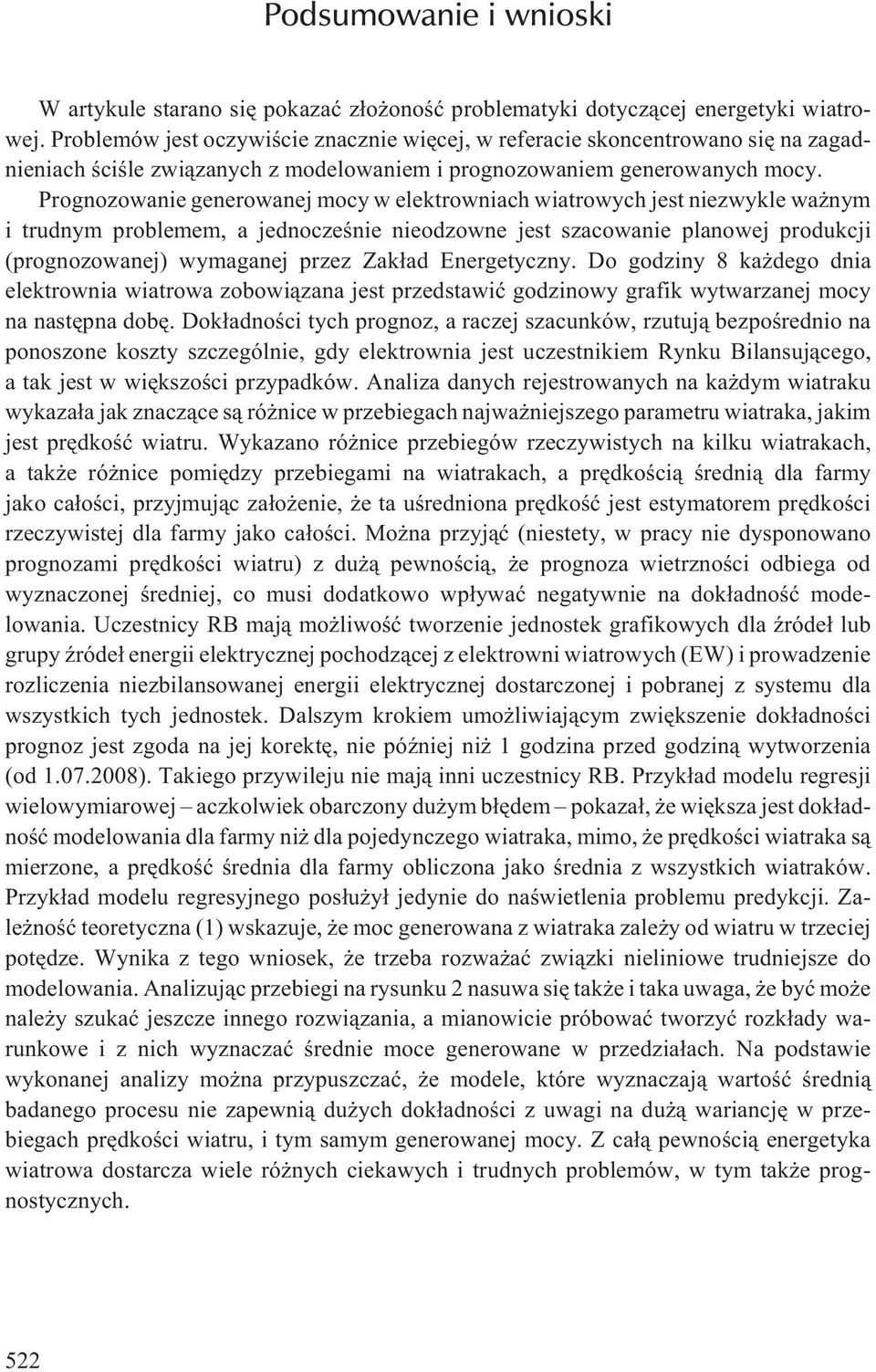 Prognozowanie generowanej mocy w elektrowniach wiatrowych jest niezwykle wa nym i trudnym problemem, a jednoczeœnie nieodzowne jest szacowanie planowej produkcji (prognozowanej) wymaganej przez