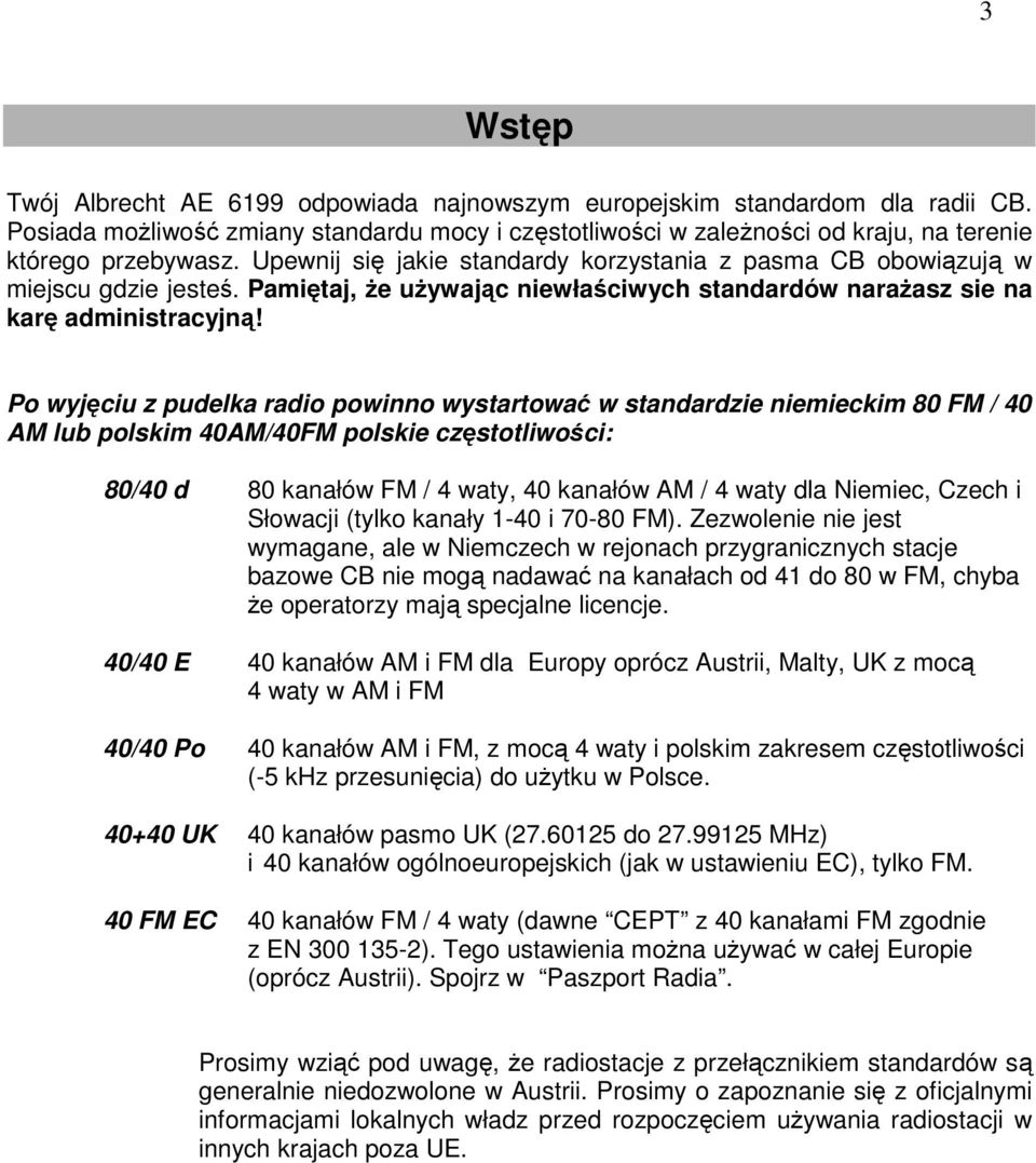 Po wyjęciu z pudelka radio powinno wystartować w standardzie niemieckim 80 FM / 40 AM lub polskim 40AM/40FM polskie częstotliwości: 80/40 d 80 kanałów FM / 4 waty, 40 kanałów AM / 4 waty dla Niemiec,