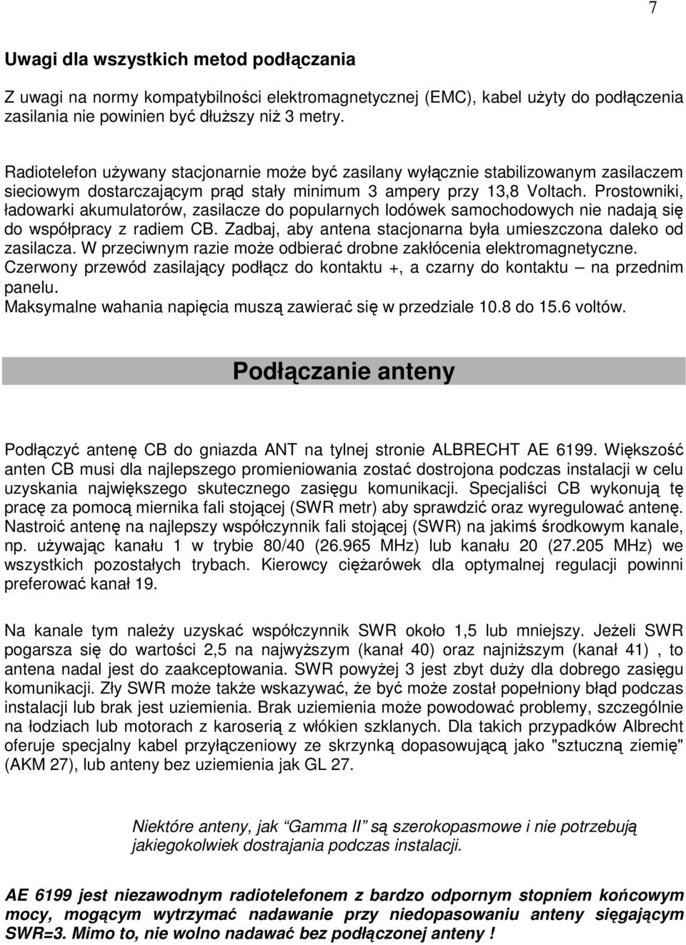 Prostowniki, ładowarki akumulatorów, zasilacze do popularnych lodówek samochodowych nie nadają się do współpracy z radiem CB. Zadbaj, aby antena stacjonarna była umieszczona daleko od zasilacza.