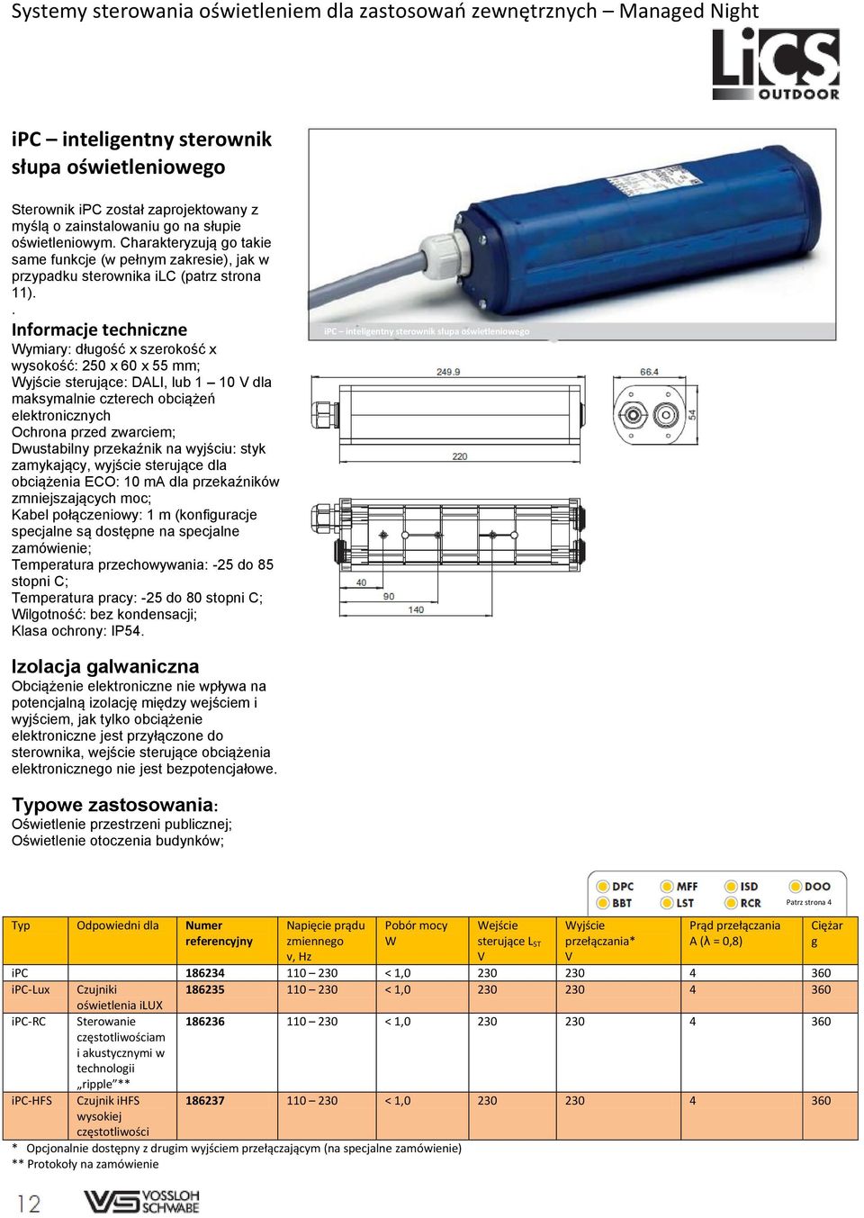 . Informacje techniczne Wymiary: długość x szerokość x wysokość: 250 x 60 x 55 mm; Wyjście sterujące: DALI, lub 1 10 V dla maksymalnie czterech obciążeń elektronicznych Ochrona przed zwarciem;