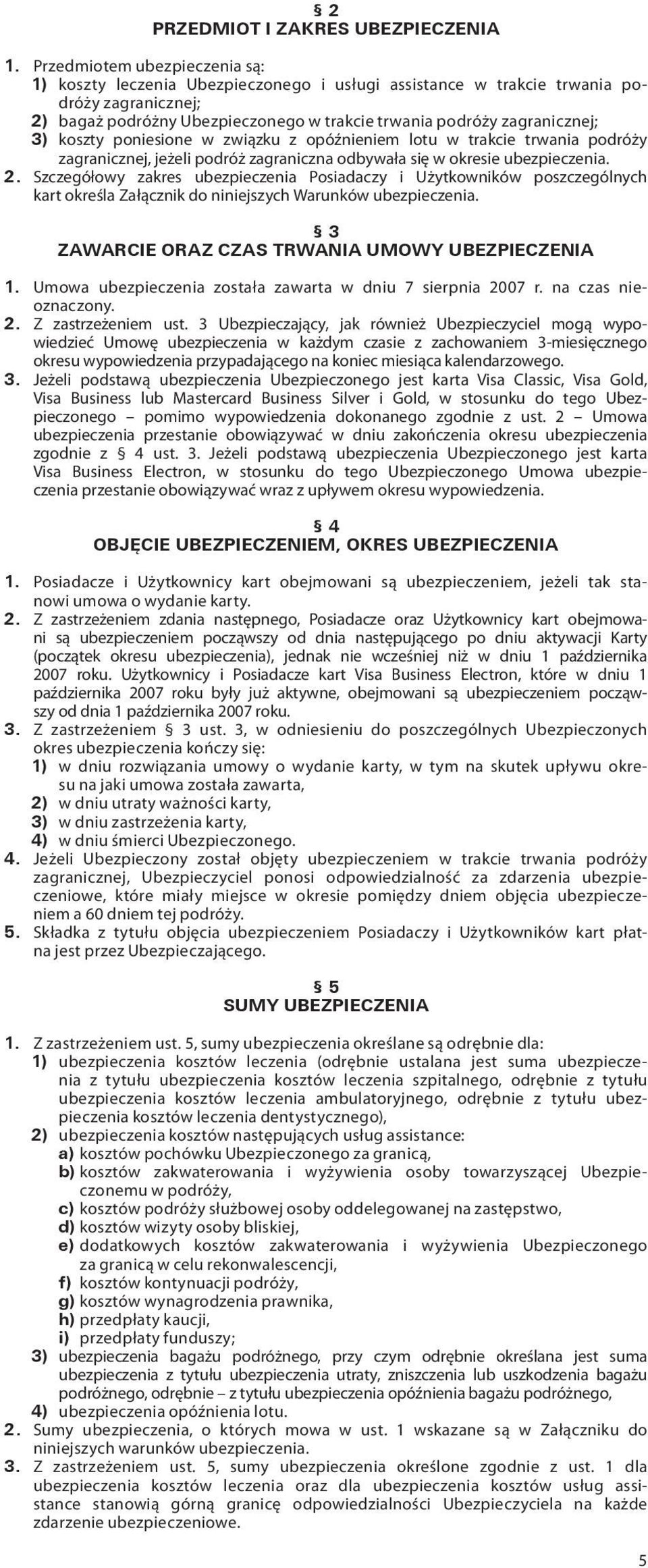 koszty poniesione w związku z opóźnieniem lotu w trakcie trwania podróży zagranicznej, jeżeli podróż zagraniczna odbywała się w okresie ubezpieczenia. 2.