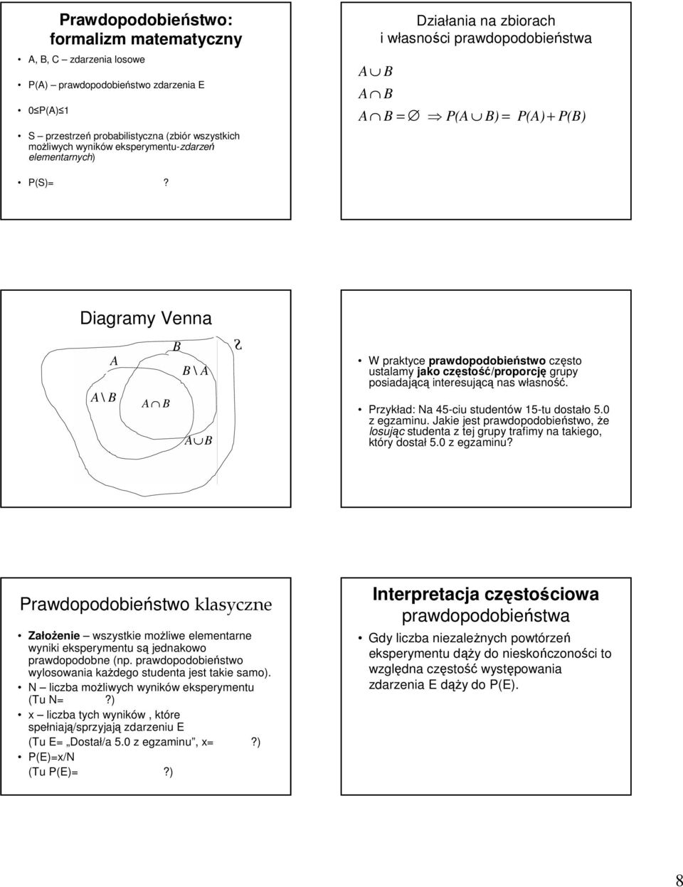 Diagramy Venna A A \ B B B \ A A B A B W praktyce prawdopodobieństwo często ustalamy jako częstość/proporcję grupy posiadającą interesującą nas własność. Przykład: Na 45-ciu studentów 15-tu dostało 5.