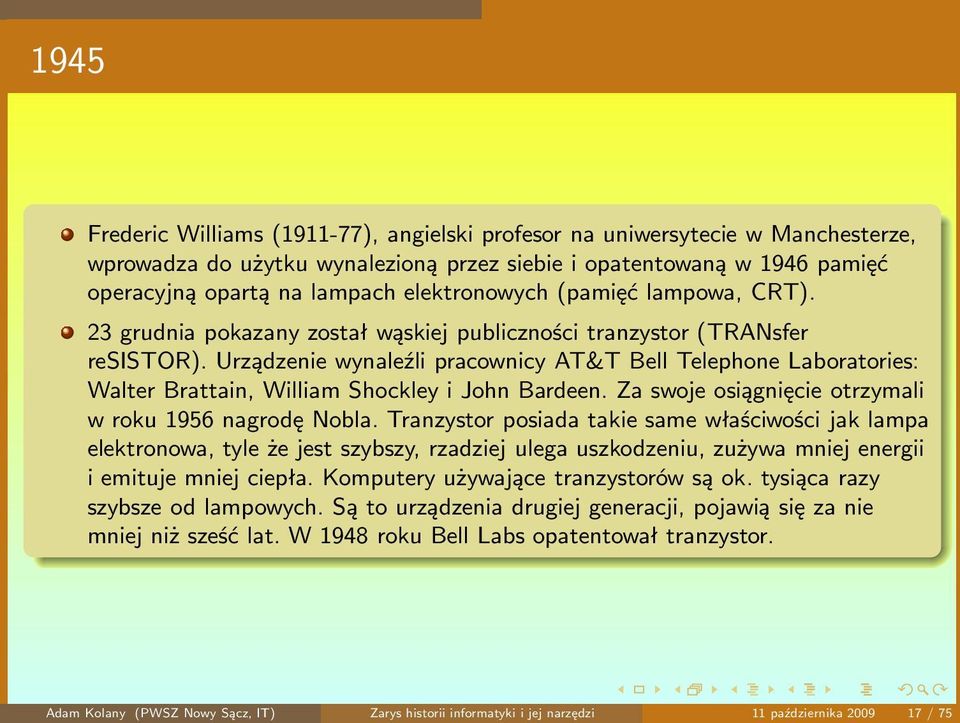 Urządzenie wynaleźli pracownicy AT&T Bell Telephone Laboratories: Walter Brattain, William Shockley i John Bardeen. Za swoje osiągnięcie otrzymali w roku 1956 nagrodę Nobla.