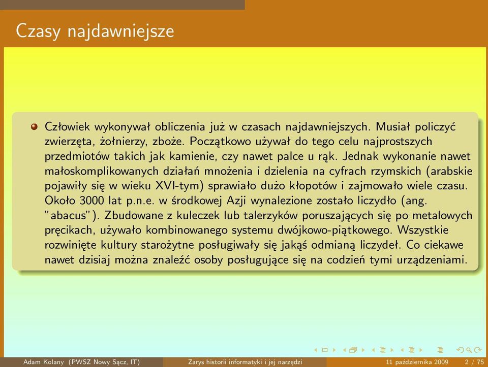 Jednak wykonanie nawet małoskomplikowanych działań mnożenia i dzielenia na cyfrach rzymskich(arabskie pojawiły się w wieku XVI-tym) sprawiało dużo kłopotów i zajmowało wiele czasu. Około 3000 lat p.n.e. w środkowej Azji wynalezione zostało liczydło(ang.